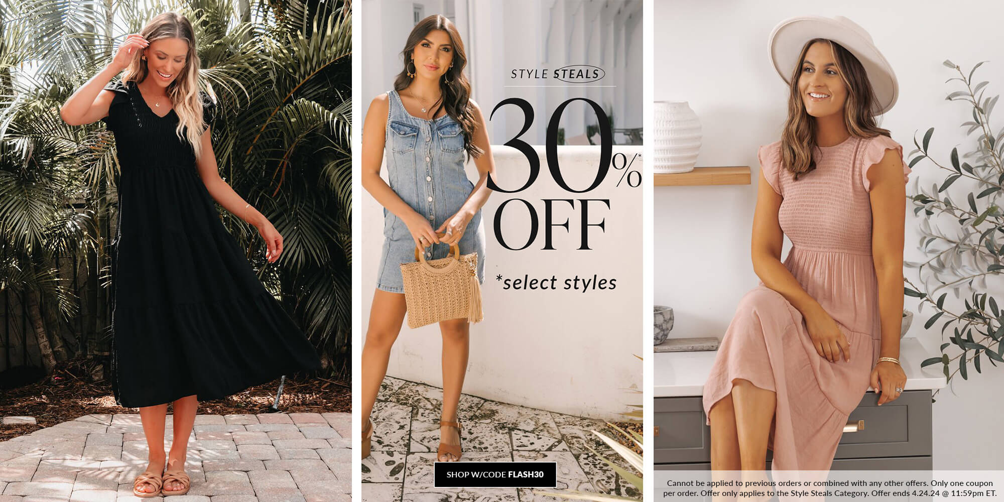 style steals 30% off select styles shop with code FLASH30. Cannot be applied to previous orders or combined with any other offers. Only one coupon per order. Offer only applies to the Style Steals Category. Offer ends 4.24.24 @ 11:59pm ET.