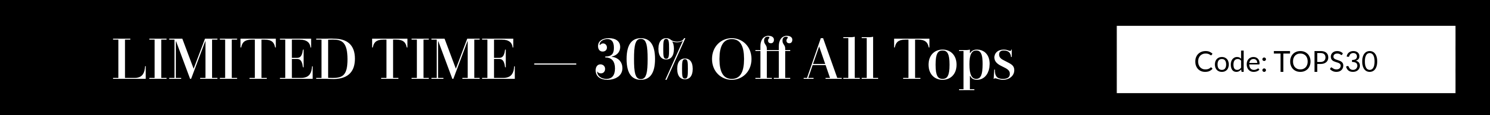 Tops sale banner. 30% off all tops. Code: TOPS30. Ends 7.11.26 @ 11:59pm PT.