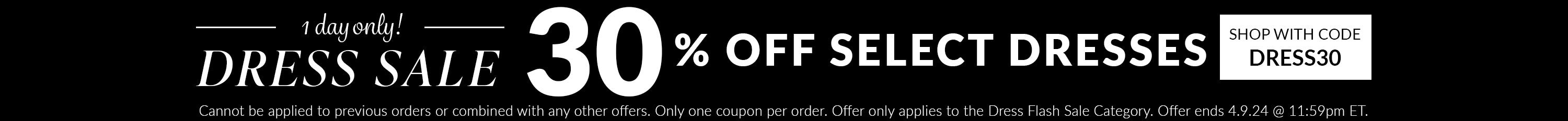 Cannot be applied to previous orders or combined with any other offers. Only one coupon per order. Offer only applies to the Dress Flash Sale Category. Offer ends 4.9.24 @ 11:59pm ET.