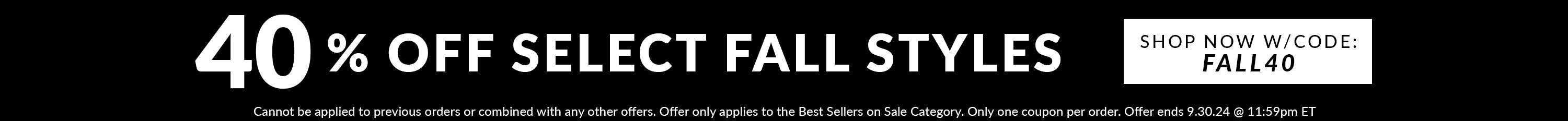 40% off select fall styles shop now w/code: FALL40 - Cannot be applied to previous orders or combined with any other offers. Offer only applies to the Best Sellers on Sale Category. Only one coupon per order. Offer ends 9.30.24 @ 11:59pm ET