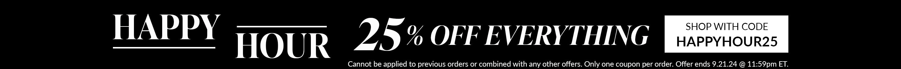 25% off sitewide with code happyhour25 Cannot be applied to previous orders or combined with any other offers. Only one coupon per order. Offer ends 9.21.24 @ 11:59pm ET.