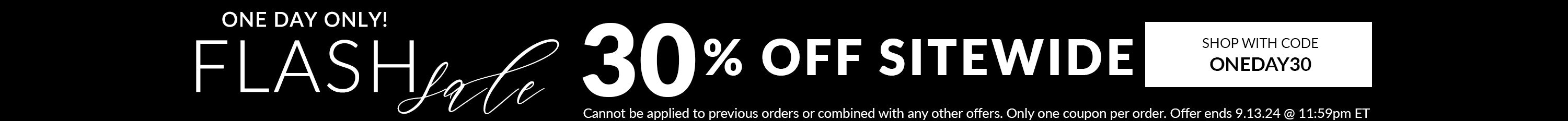 one day only! flash sale 30% off sitewide use code: ONEDAY30 - Cannot be applied to previous orders or combined with any other offers. Only one coupon per order. Offer ends 9.13.24 @ 11:59pm ET.